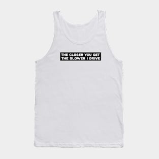 The closer you get the slower I drive bumper sticker Tank Top